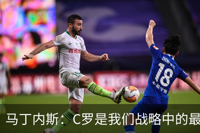 马丁内斯：C罗是我们战略中的最后一块拼图 他是一个绝佳榜样